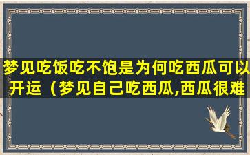 梦见吃饭吃不饱是为何吃西瓜可以开运（梦见自己吃西瓜,西瓜很难吃,不甜什么意）