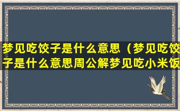 梦见吃饺子是什么意思（梦见吃饺子是什么意思周公解梦见吃小米饭梦百度一下）