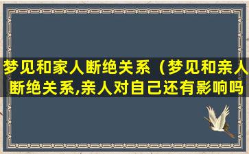 梦见和家人断绝关系（梦见和亲人断绝关系,亲人对自己还有影响吗）