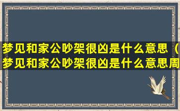 梦见和家公吵架很凶是什么意思（梦见和家公吵架很凶是什么意思周公解梦）