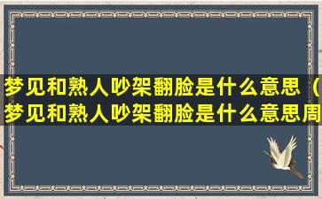 梦见和熟人吵架翻脸是什么意思（梦见和熟人吵架翻脸是什么意思周公解梦）