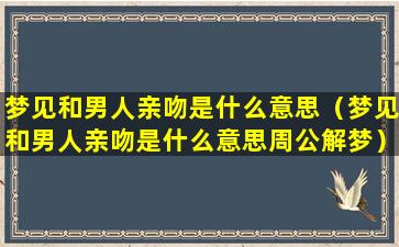 梦见和男人亲吻是什么意思（梦见和男人亲吻是什么意思周公解梦）