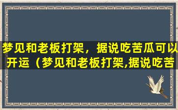 梦见和老板打架，据说吃苦瓜可以开运（梦见和老板打架,据说吃苦瓜可以开运）