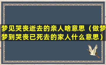 梦见哭丧逝去的亲人啥意思（做梦梦到哭丧已死去的家人什么意思）