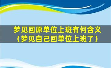 梦见回原单位上班有何含义（梦见自己回单位上班了）