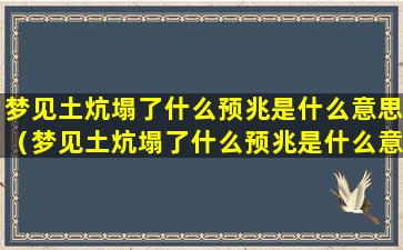 梦见土炕塌了什么预兆是什么意思（梦见土炕塌了什么预兆是什么意思周公解梦）