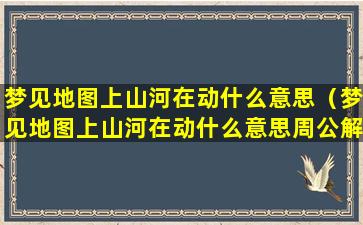 梦见地图上山河在动什么意思（梦见地图上山河在动什么意思周公解梦）