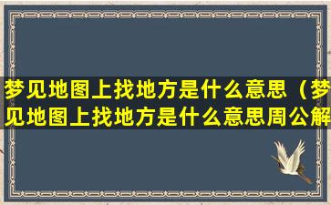 梦见地图上找地方是什么意思（梦见地图上找地方是什么意思周公解梦）