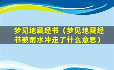 梦见地藏经书（梦见地藏经书被雨水冲走了什么意思）