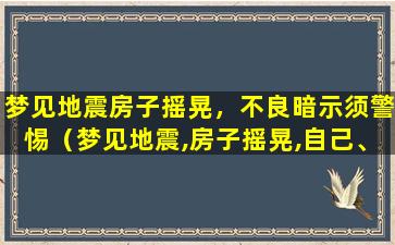 梦见地震房子摇晃，不良暗示须警惕（梦见地震,房子摇晃,自己、逃到门前）