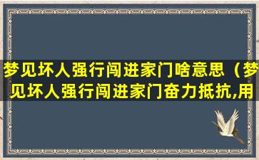 梦见坏人强行闯进家门啥意思（梦见坏人强行闯进家门奋力抵抗,用刀捅了他）