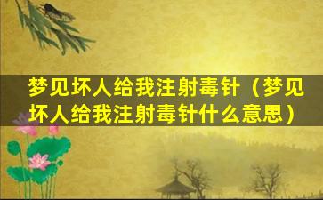 梦见坏人给我注射毒针（梦见坏人给我注射毒针什么意思）