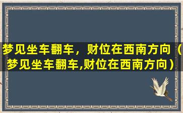 梦见坐车翻车，财位在西南方向（梦见坐车翻车,财位在西南方向）