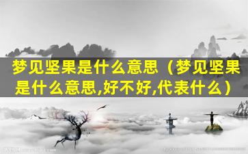 梦见坚果是什么意思（梦见坚果是什么意思,好不好,代表什么）