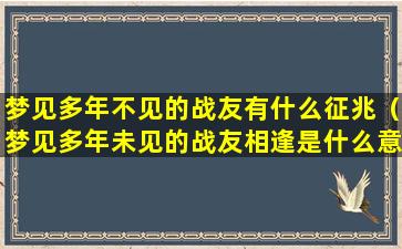 梦见多年不见的战友有什么征兆（梦见多年未见的战友相逢是什么意思）