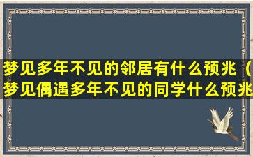 梦见多年不见的邻居有什么预兆（梦见偶遇多年不见的同学什么预兆）