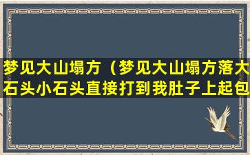 梦见大山塌方（梦见大山塌方落大石头小石头直接打到我肚子上起包了）