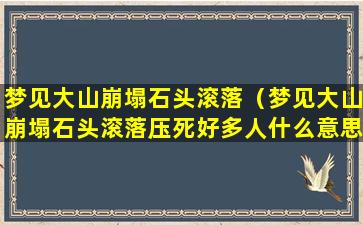 梦见大山崩塌石头滚落（梦见大山崩塌石头滚落压死好多人什么意思）