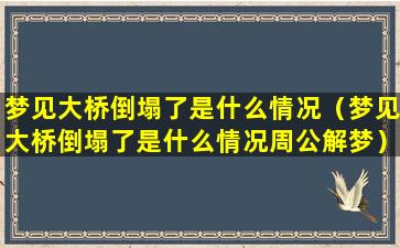 梦见大桥倒塌了是什么情况（梦见大桥倒塌了是什么情况周公解梦）