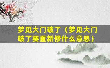 梦见大门破了（梦见大门破了要重新修什么意思）