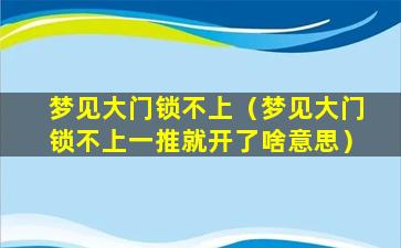 梦见大门锁不上（梦见大门锁不上一推就开了啥意思）