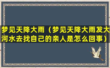 梦见天降大雨（梦见天降大雨发大河水去找自己的亲人是怎么回事）