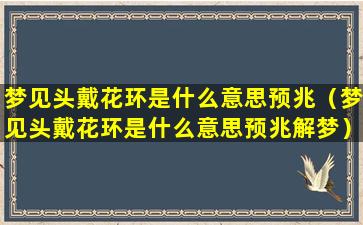 梦见头戴花环是什么意思预兆（梦见头戴花环是什么意思预兆解梦）