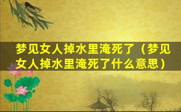 梦见女人掉水里淹死了（梦见女人掉水里淹死了什么意思）