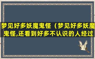 梦见好多妖魔鬼怪（梦见好多妖魔鬼怪,还看到好多不认识的人经过）