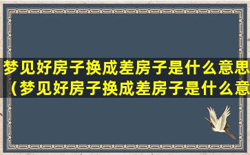 梦见好房子换成差房子是什么意思（梦见好房子换成差房子是什么意思呀）