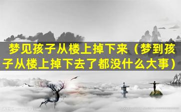 梦见孩子从楼上掉下来（梦到孩子从楼上掉下去了都没什么大事）