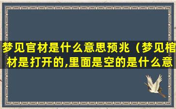 梦见官材是什么意思预兆（梦见棺材是打开的,里面是空的是什么意思）