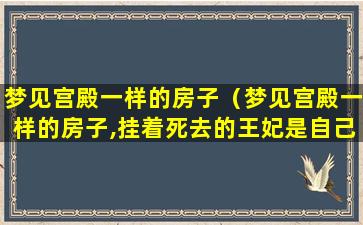 梦见宫殿一样的房子（梦见宫殿一样的房子,挂着死去的王妃是自己）