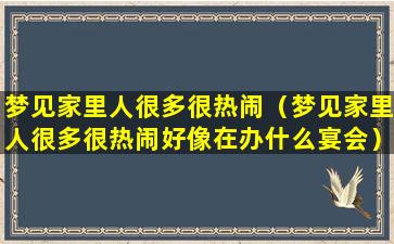 梦见家里人很多很热闹（梦见家里人很多很热闹好像在办什么宴会）