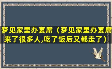 梦见家里办宴席（梦见家里办宴席来了很多人,吃了饭后又都走了）