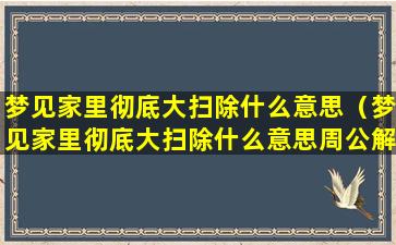 梦见家里彻底大扫除什么意思（梦见家里彻底大扫除什么意思周公解梦）