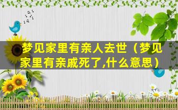 梦见家里有亲人去世（梦见家里有亲戚死了,什么意思）