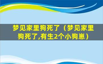 梦见家里狗死了（梦见家里狗死了,有生2个小狗崽）