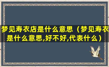 梦见寿衣店是什么意思（梦见寿衣是什么意思,好不好,代表什么）