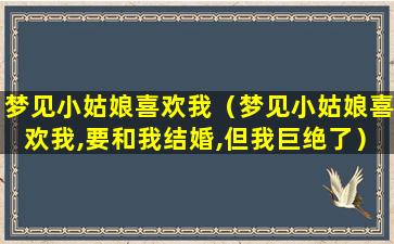 梦见小姑娘喜欢我（梦见小姑娘喜欢我,要和我结婚,但我巨绝了）