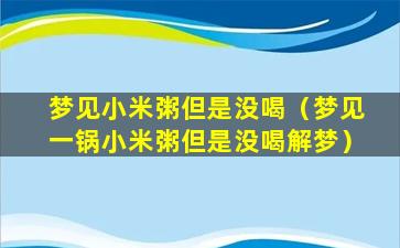 梦见小米粥但是没喝（梦见一锅小米粥但是没喝解梦）