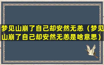 梦见山崩了自己却安然无恙（梦见山崩了自己却安然无恙是啥意思）