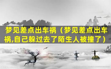 梦见差点出车祸（梦见差点出车祸,自己躲过去了陌生人被撞了）