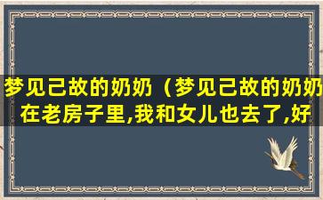 梦见己故的奶奶（梦见己故的奶奶在老房子里,我和女儿也去了,好不好）