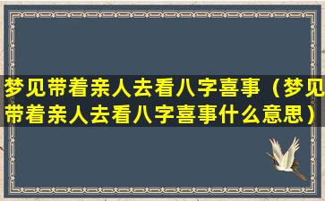 梦见带着亲人去看八字喜事（梦见带着亲人去看八字喜事什么意思）