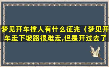 梦见开车撞人有什么征兆（梦见开车走下坡路很难走,但是开过去了）