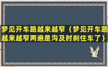 梦见开车路越来越窄（梦见开车路越来越窄两遍是沟及时刹住车了）