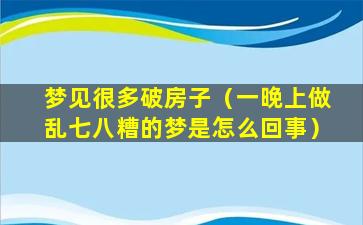 梦见很多破房子（一晚上做乱七八糟的梦是怎么回事）