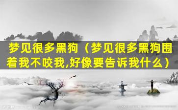 梦见很多黑狗（梦见很多黑狗围着我不咬我,好像要告诉我什么）