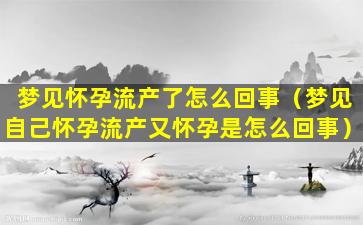 梦见怀孕流产了怎么回事（梦见自己怀孕流产又怀孕是怎么回事）